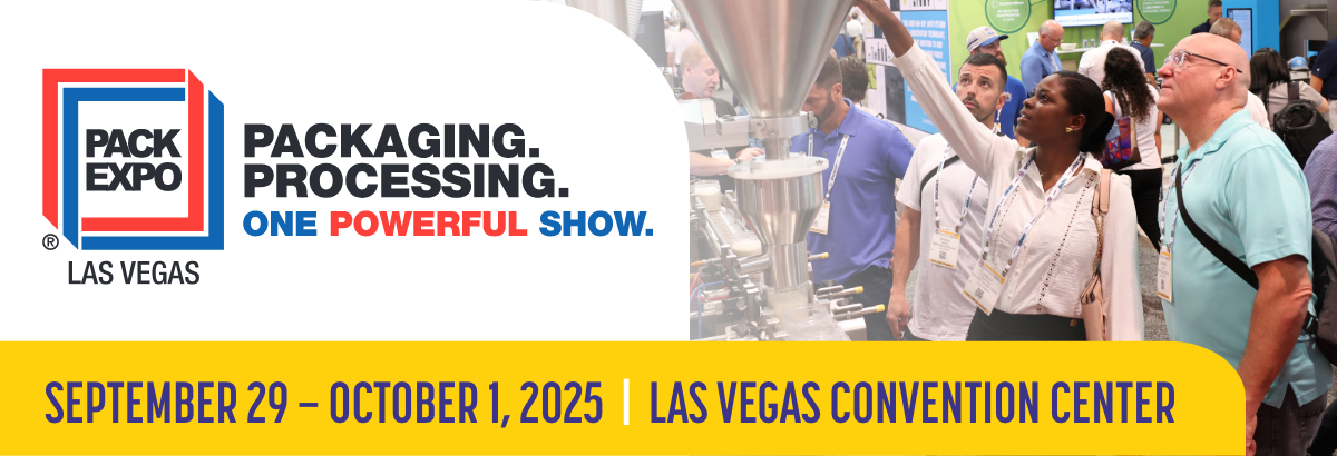PACK EXPO LAS VEGAS | PACKAGING. PROCESSING. ONE POWERFUL SHOW. | SEPT. 29-OCT. 1 2025 | EXPERIENCE THE CONNECTIONS